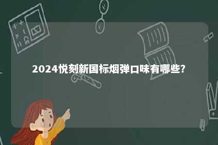 2024悦刻新国标烟弹口味有哪些
？ 